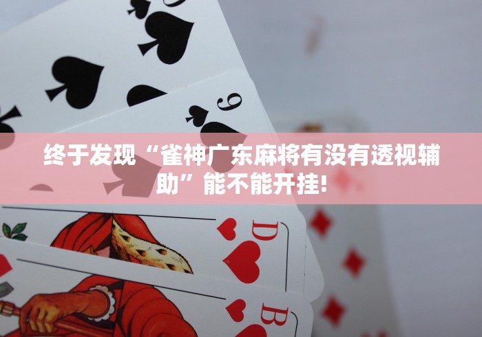 终于发现“雀神广东麻将有没有透视辅助”能不能开挂!