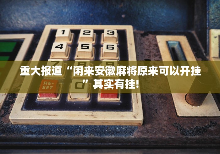 重大报道“闲来安徽麻将原来可以开挂”其实有挂!