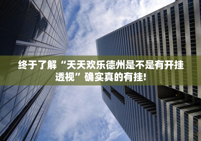 终于了解“天天欢乐德州是不是有开挂透视”确实真的有挂!