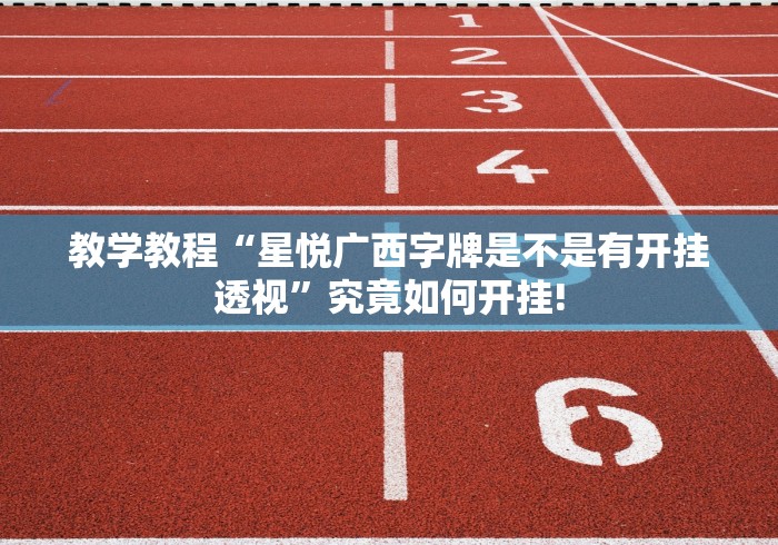 教学教程“星悦广西字牌是不是有开挂透视”究竟如何开挂!