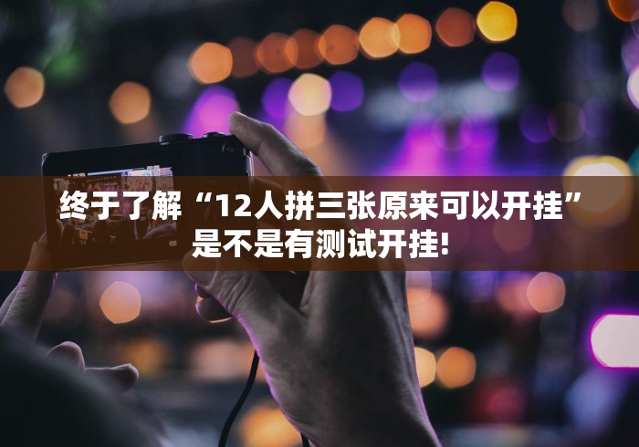 终于了解“12人拼三张原来可以开挂”是不是有测试开挂!