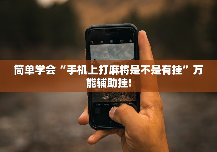 简单学会“手机上打麻将是不是有挂”万能辅助挂!