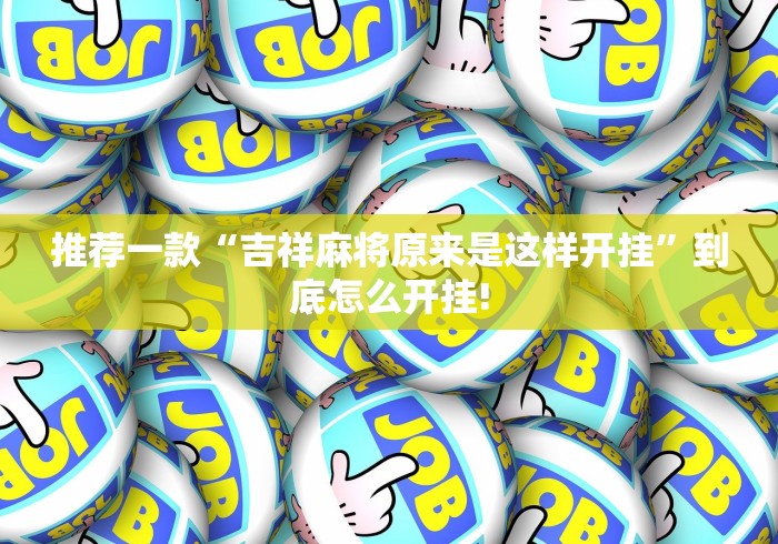 推荐一款“吉祥麻将原来是这样开挂”到底怎么开挂!