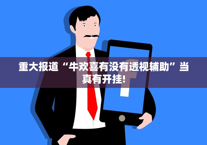 重大报道“牛欢喜有没有透视辅助”当真有开挂!