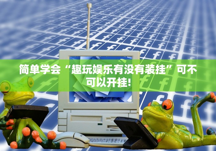 简单学会“趣玩娱乐有没有装挂”可不可以开挂!