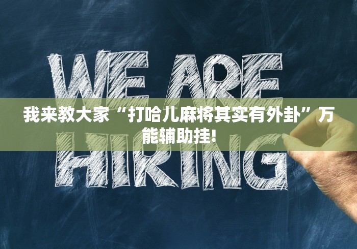 我来教大家“打哈儿麻将其实有外卦”万能辅助挂!