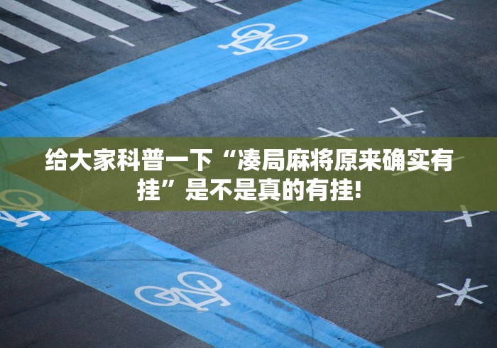 给大家科普一下“凑局麻将原来确实有挂”是不是真的有挂!