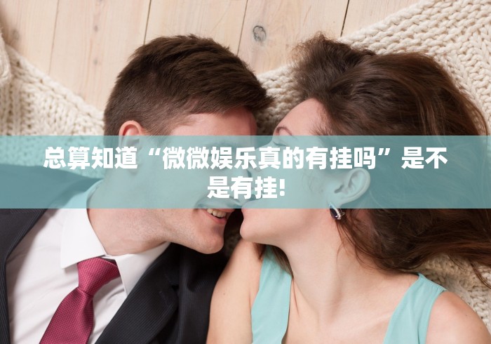 总算知道“微微娱乐真的有挂吗”是不是有挂!