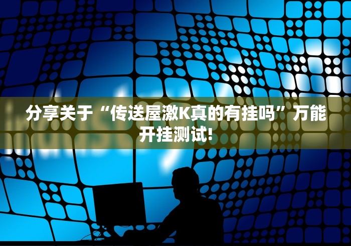 分享关于“传送屋激K真的有挂吗”万能开挂测试!