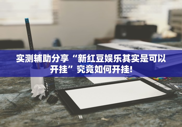 实测辅助分享“新红豆娱乐其实是可以开挂”究竟如何开挂!