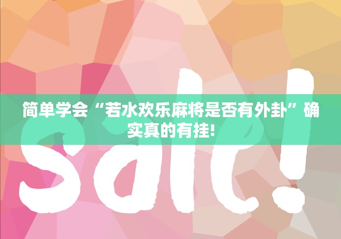 简单学会“若水欢乐麻将是否有外卦”确实真的有挂!