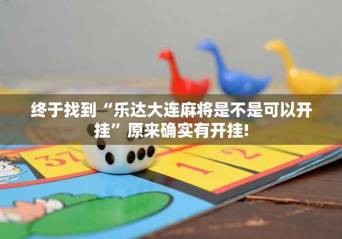 终于找到“乐达大连麻将是不是可以开挂”原来确实有开挂!