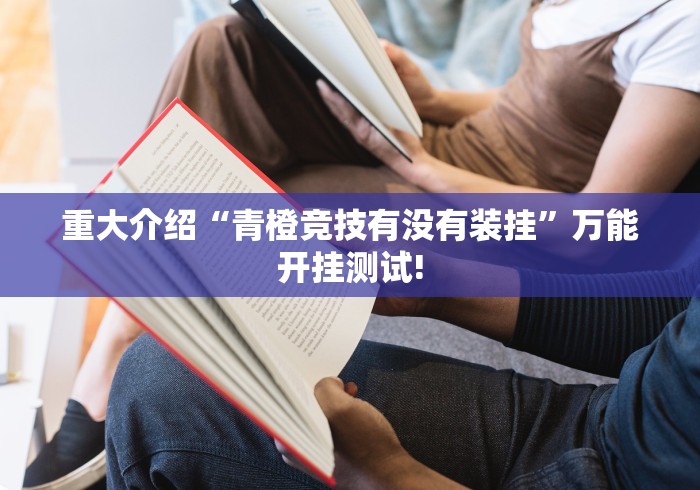 重大介绍“青橙竞技有没有装挂”万能开挂测试!