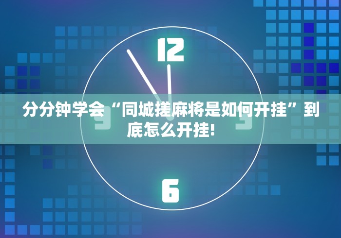 分分钟学会“同城搓麻将是如何开挂”到底怎么开挂!