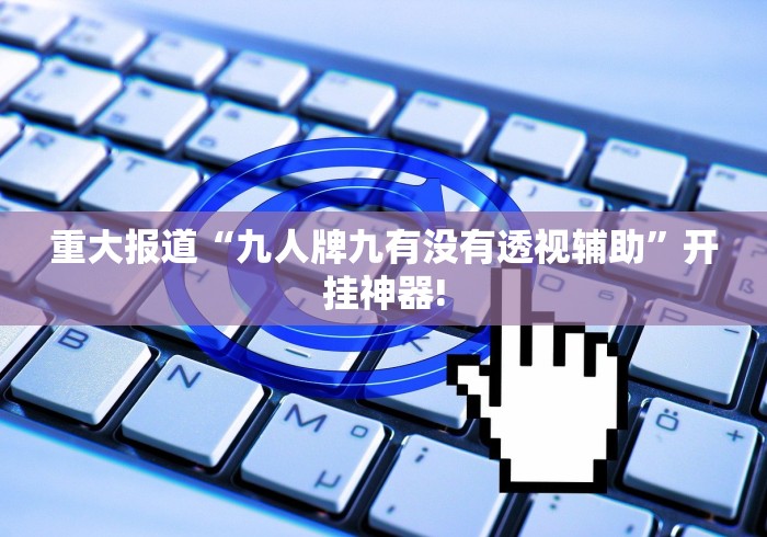 重大报道“九人牌九有没有透视辅助”开挂神器!