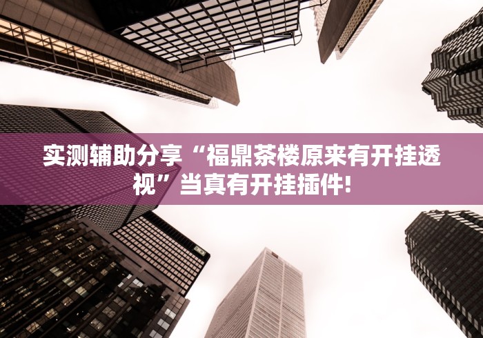 实测辅助分享“福鼎茶楼原来有开挂透视”当真有开挂插件!