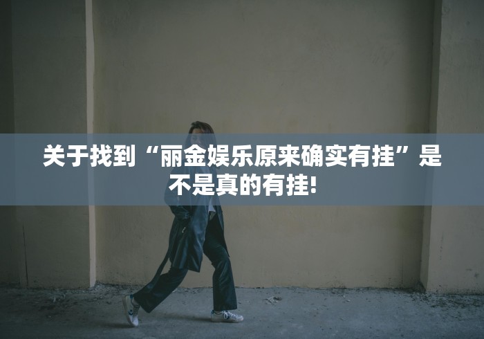 关于找到“丽金娱乐原来确实有挂”是不是真的有挂!