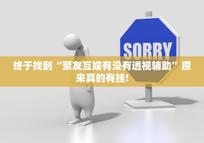 终于找到“聚友互娱有没有透视辅助”原来真的有挂!