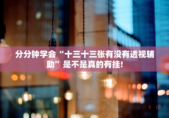 分分钟学会“十三十三张有没有透视辅助”是不是真的有挂!