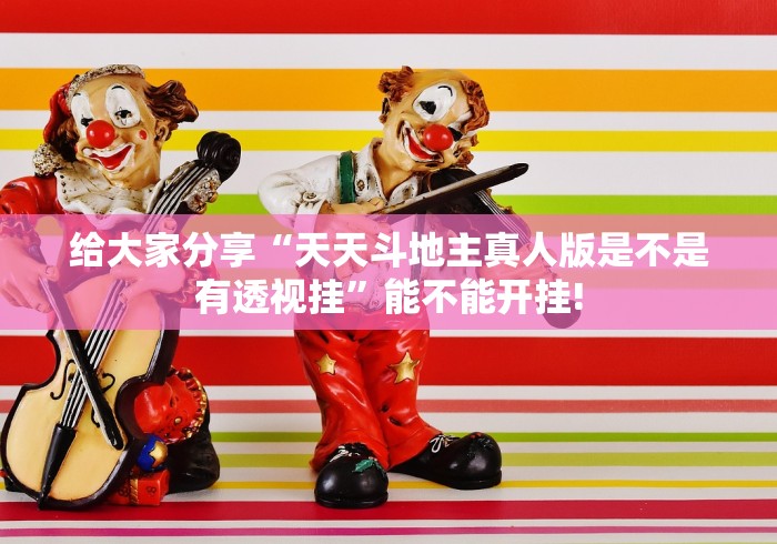 给大家分享“天天斗地主真人版是不是有透视挂”能不能开挂!