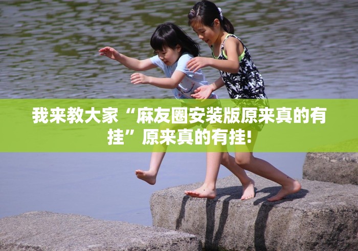 我来教大家“麻友圈安装版原来真的有挂”原来真的有挂!