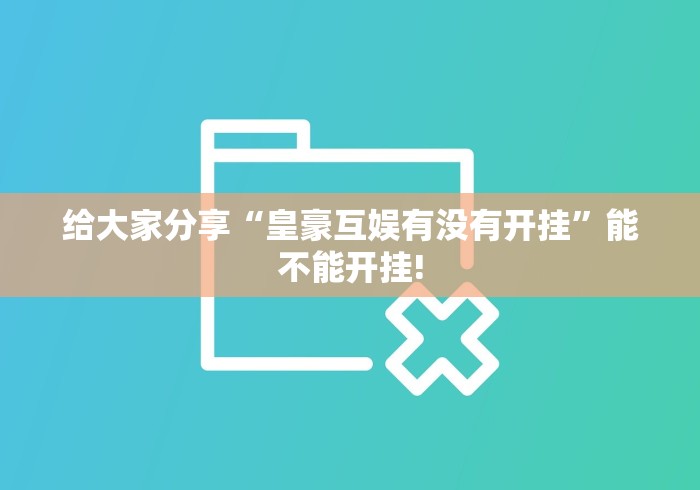给大家分享“皇豪互娱有没有开挂”能不能开挂!