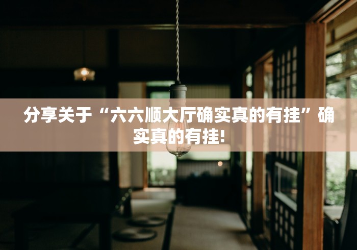 分享关于“六六顺大厅确实真的有挂”确实真的有挂!