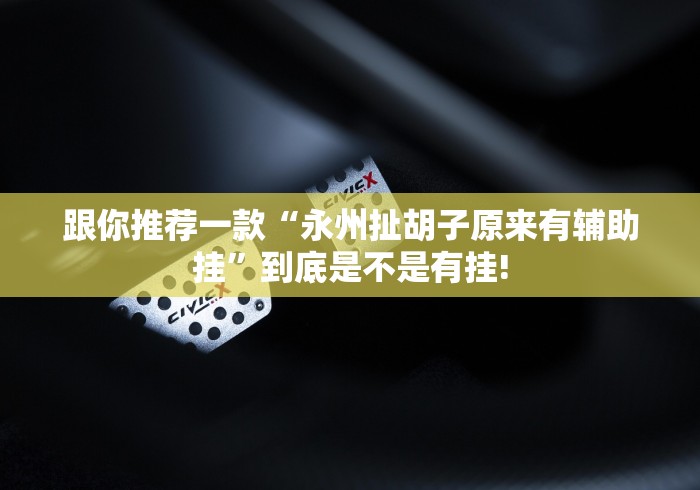 跟你推荐一款“永州扯胡子原来有辅助挂”到底是不是有挂!