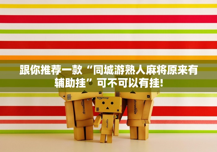 跟你推荐一款“同城游熟人麻将原来有辅助挂”可不可以有挂!