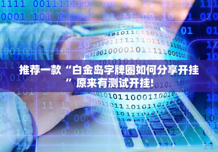 推荐一款“白金岛字牌圈如何分享开挂”原来有测试开挂!