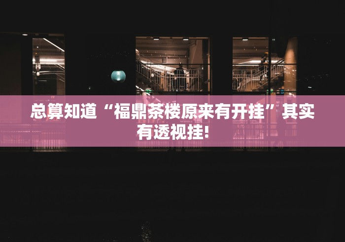 总算知道“福鼎茶楼原来有开挂”其实有透视挂!
