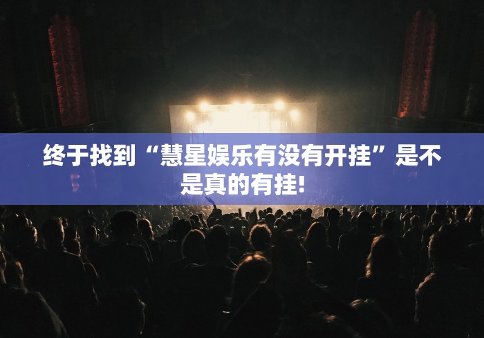 终于找到“慧星娱乐有没有开挂”是不是真的有挂!