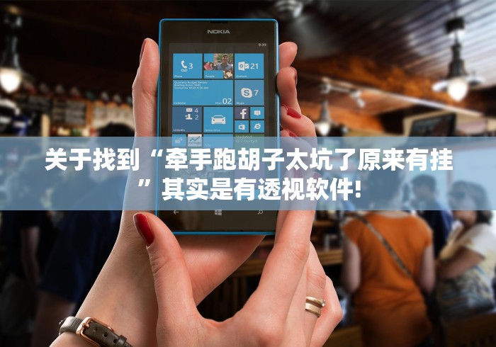 关于找到“牵手跑胡子太坑了原来有挂”其实是有透视软件!
