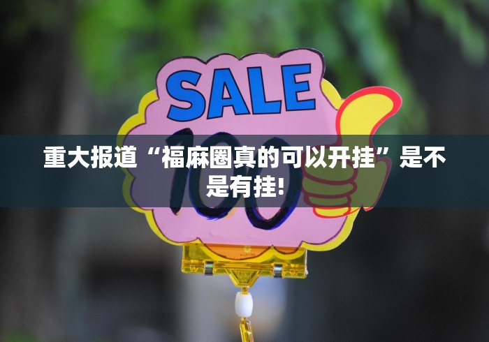 重大报道“福麻圈真的可以开挂”是不是有挂!