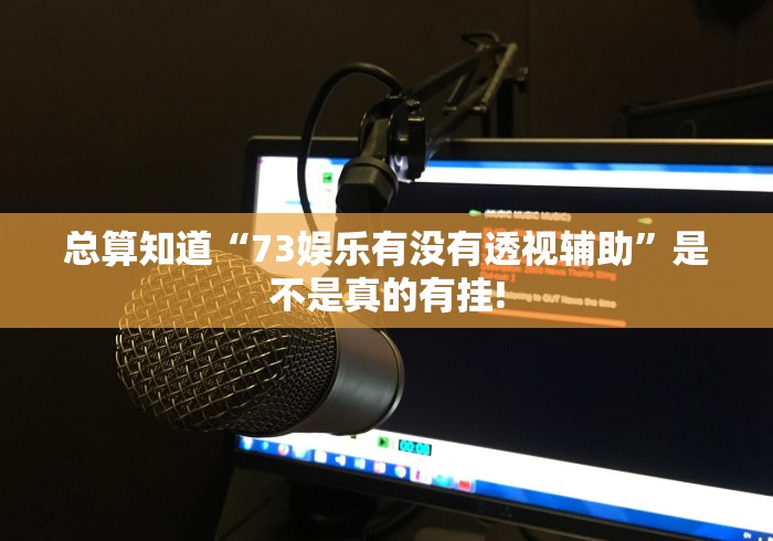 总算知道“73娱乐有没有透视辅助”是不是真的有挂!