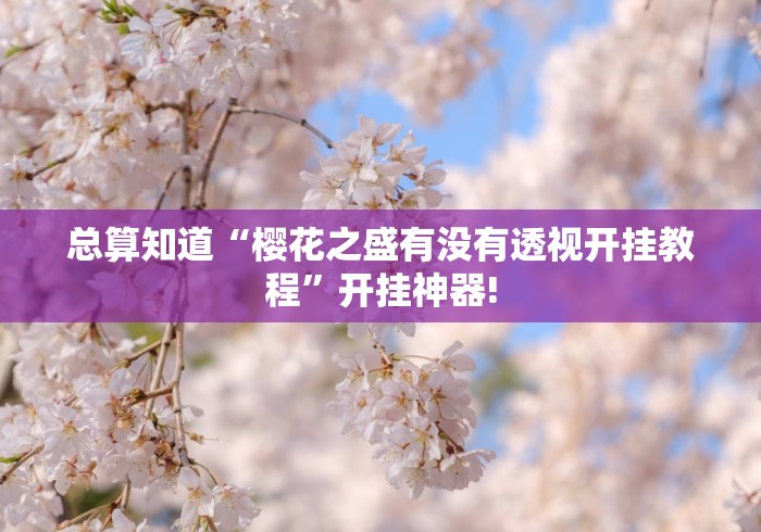总算知道“樱花之盛有没有透视开挂教程”开挂神器!