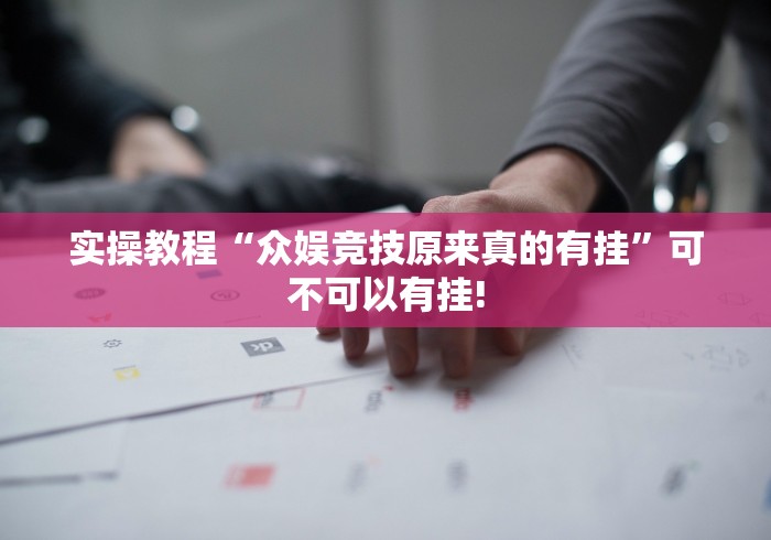 实操教程“众娱竞技原来真的有挂”可不可以有挂!