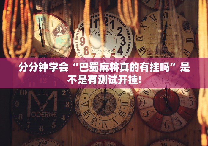 分分钟学会“巴蜀麻将真的有挂吗”是不是有测试开挂!