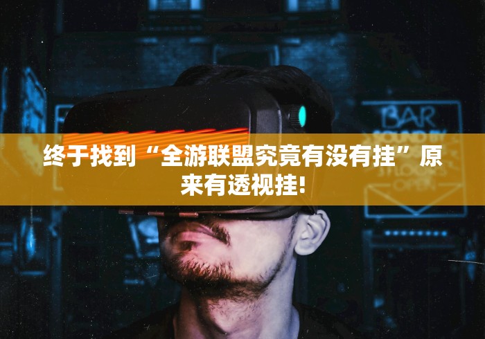 终于找到“全游联盟究竟有没有挂”原来有透视挂! 终于找到“全游联盟究竟有没有挂”原来有透视挂!