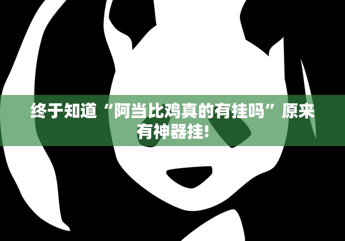 终于知道“阿当比鸡真的有挂吗”原来有神器挂!