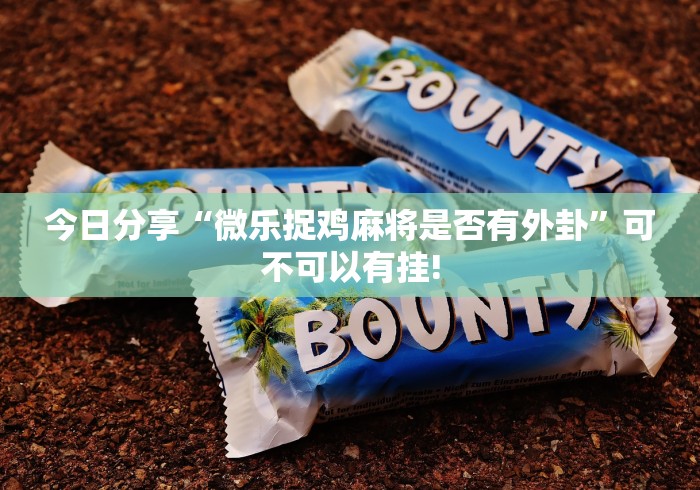 今日分享“微乐捉鸡麻将是否有外卦”可不可以有挂!