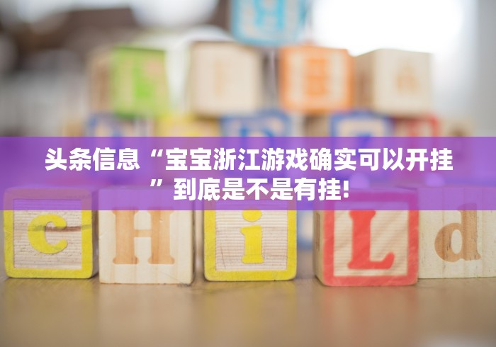头条信息“宝宝浙江游戏确实可以开挂”到底是不是有挂!