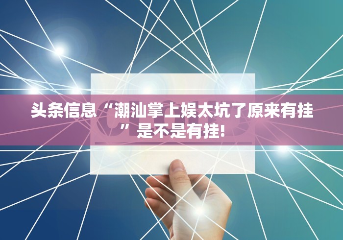 头条信息“潮汕掌上娱太坑了原来有挂”是不是有挂!