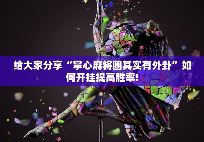 给大家分享“掌心麻将圈其实有外卦”如何开挂提高胜率!