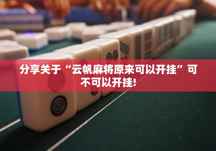 分享关于“云帆麻将原来可以开挂”可不可以开挂! 分享关于“云帆麻将原来可以开挂”可不可以开挂!
