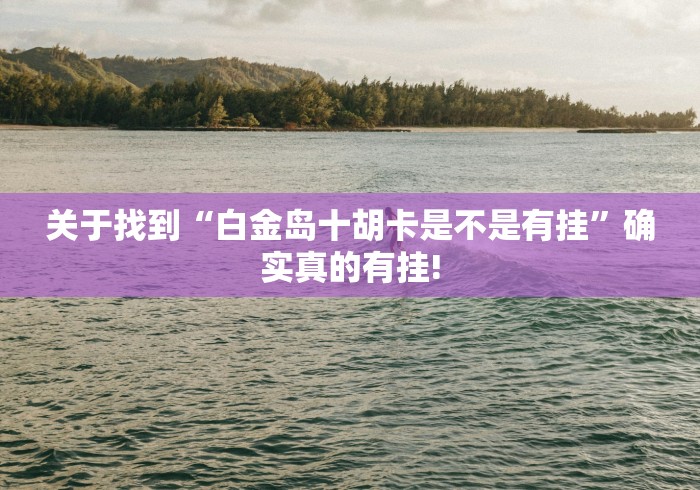 关于找到“白金岛十胡卡是不是有挂”确实真的有挂!