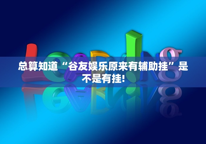 总算知道“谷友娱乐原来有辅助挂”是不是有挂!