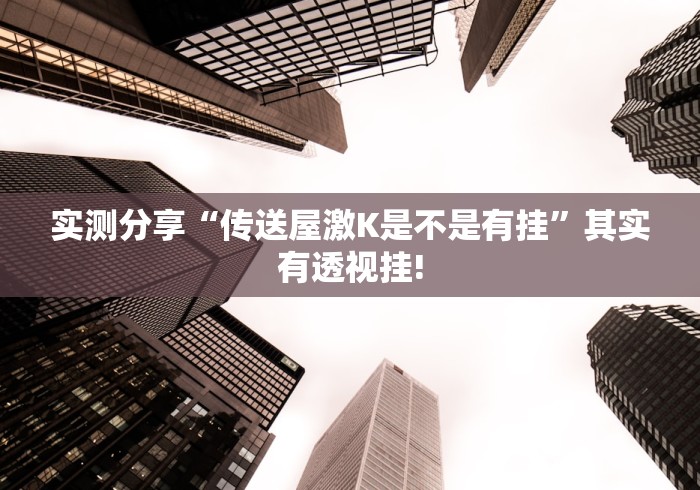 实测分享“传送屋激K是不是有挂”其实有透视挂!