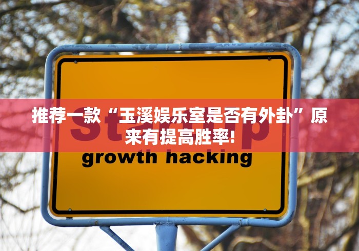 推荐一款“玉溪娱乐室是否有外卦”原来有提高胜率!