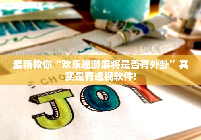 最新教你“欢乐途游麻将是否有外卦”其实是有透视软件!